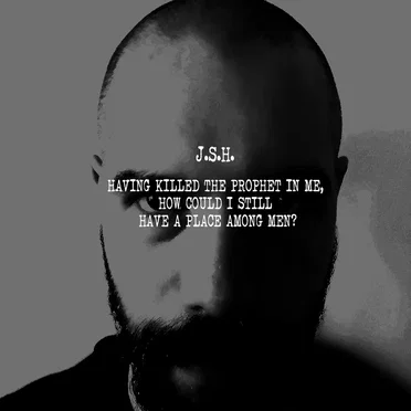 Having killed the prophet in me, how could I still have a place among men