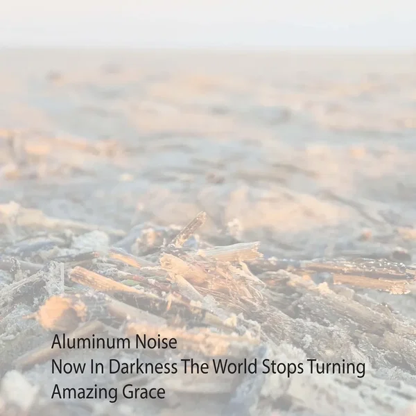 Aluminum Noise / Now In Darkness The World Stops Turning / Amazing Grace