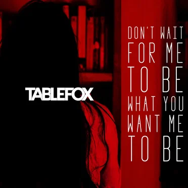 Don’t Wait for Me to Be What You Want Me to Be by Tablefox - album cover