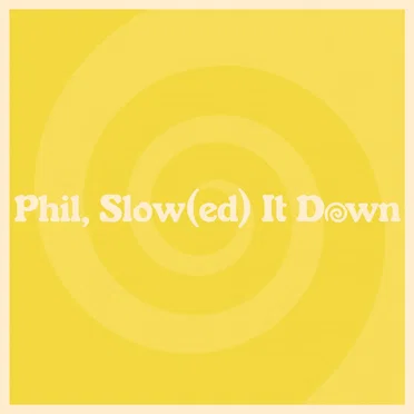 Phil, Slow(ed) It Down
