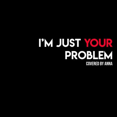 I’m Just Your Problem