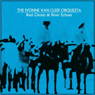 Reel Ghosts & River Echoes by The Ivonne Van Cleef Orquesta - album cover