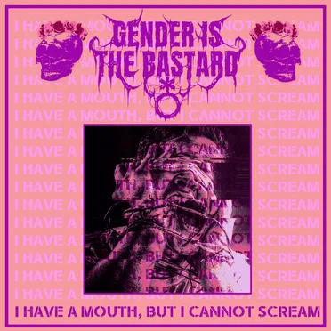 I HAVE A MOUTH, BUT I CANNOT SCREAM
