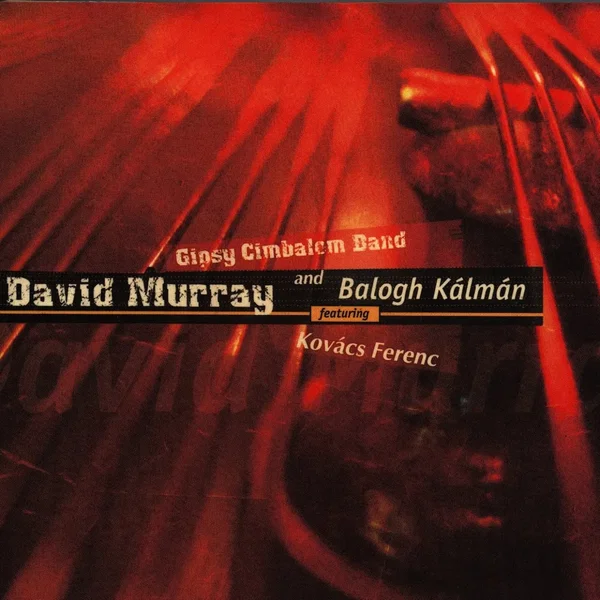 David Murray, Gipsy Cimbalom Band, Balogh Kálmán Featuring Kovács Ferenc