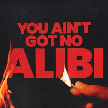 You Ain’t Got No Alibi
