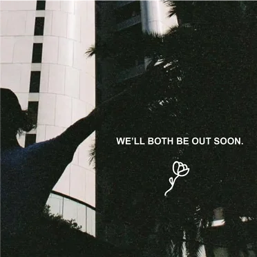 we'll both be out soon.