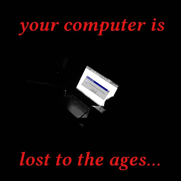 your computer is lost to the ages