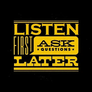 Listen First Ask Questions Later