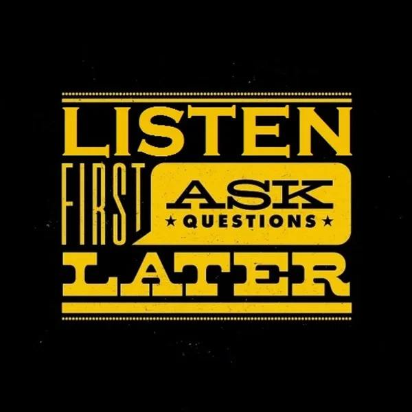 Listen First Ask Questions Later