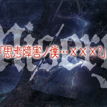 「思考障害ノ僕・・・×××?」
