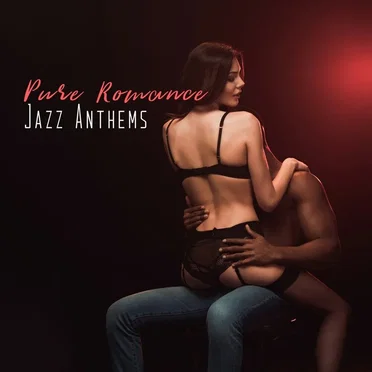 Pure Romance Jazz Anthems: 2019 Smooth Jazz Music Perfect for Romantic Date, Sensual Background Songs, Lovers Night Full of Love, Passion & Sex