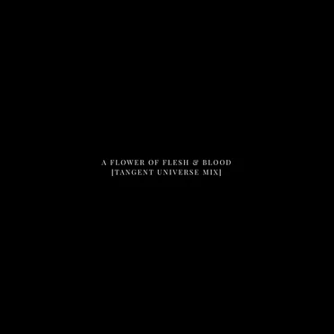 A Flower Of Flesh & Blood (Tangent Universe Mix)