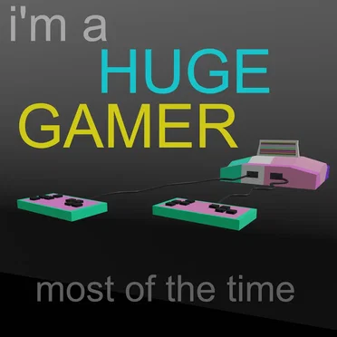 i’m a huge gamer most of the time