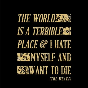 The World Is A Terrible Place & I Hate Myself And Want To Die