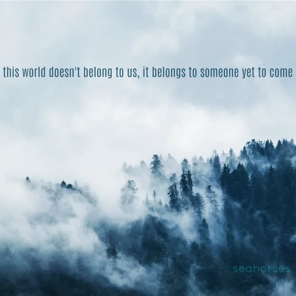The World Doesn’t Belong to Us, It Belongs to Someone Yet to Come