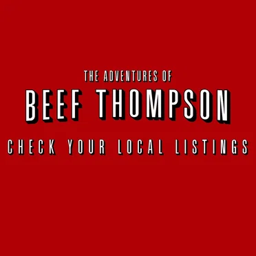 The Adventures of Beef Thompson: Check Your Local Listings