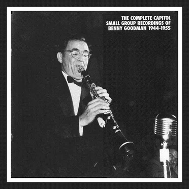 The Complete Capitol Small Group Recordings of Benny Goodman 1944-1955