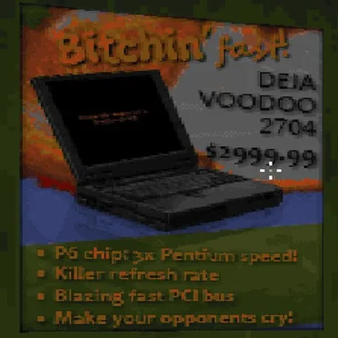 Bitchin' Fast Deja Voodoo 2704 $2999.99 P6 Chip: 3x Pentium Speed! Killer Refresh Rate Blazing Fast PCI Bus Make Your Opponents Cry!