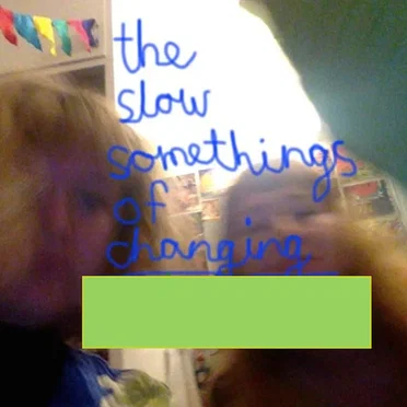 the slow somethings of changing