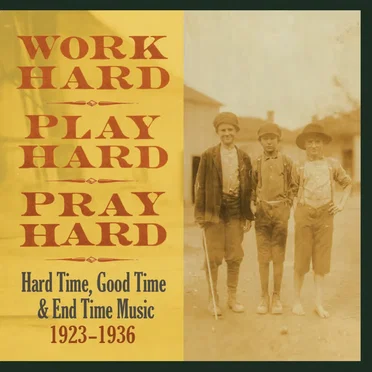 Work Hard, Play Hard, Pray Hard: Hard Time, Good Time & End Time Music 1923-1936 by Various Artists - album cover