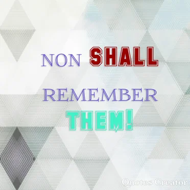 None Shall Remember Them!