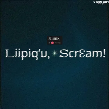 Liipiq’u, Scrɛam!