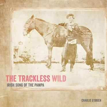 The Trackless Wild, Irish Song of the Pampa