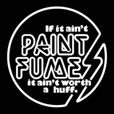 If It Ain't Paint Fumes It Ain't Worth A Huff