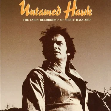 Untamed Hawk: The Early Recordings of Merle Haggard