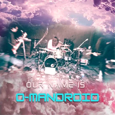Our Name Is O-Mandroid
