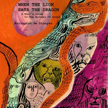 When the Lion Eats the Dragon: A Fool’s Guide to the Sorcery of Sound by Arrington de Dionyso - album cover