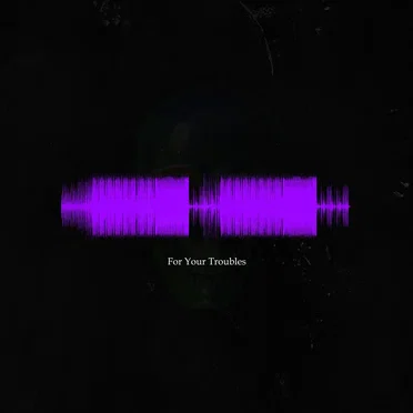 For Your Troubles