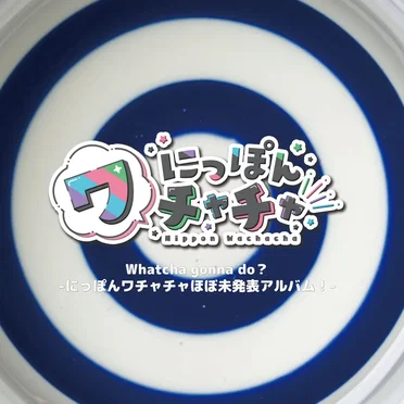 Whatcha gonna do?–にっぽんワチャチャほぼ未発表アルバム！–