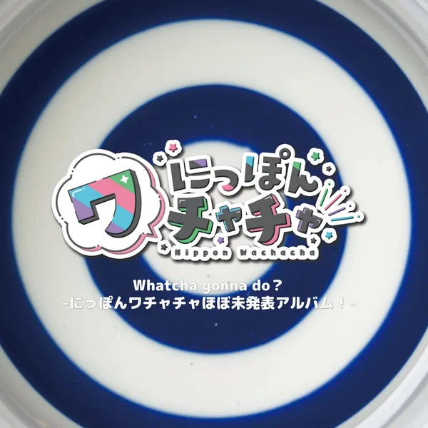 Whatcha gonna do?–にっぽんワチャチャほぼ未発表アルバム！–
