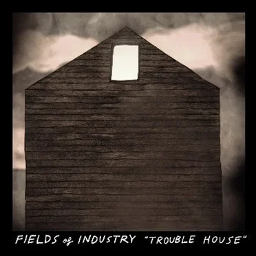 Trouble House by Fields of Industry - album cover