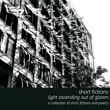 Light Ascending Out of Gloom: A Collection of Short Fictions and Poetry