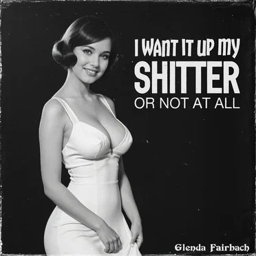 I Want It up My Shitter or Not at All