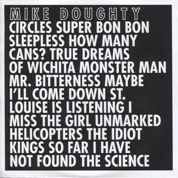 Circles Super Bon Bon Sleepless How Many Cans? True Dreams of Wichita Monster Man Mr. Bitterness Maybe I’ll Come Down St. Louise Is Listening I Miss the Girl Unmarked Helicopters The Idiot Kings So Far I Have Not Found the Science