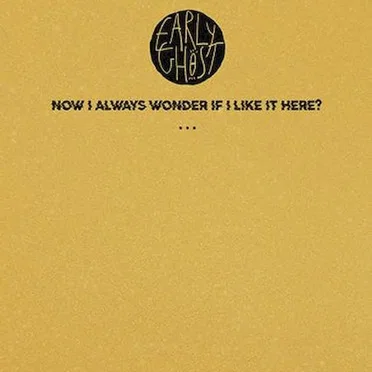Now I Always Wonder If I Like It Here? by Early Ghost - album cover