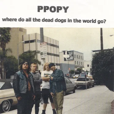 PPOPY - Where Do All the Dead Dogs Go in the World