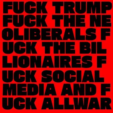 Fuck Trump Fuck the Neoliberals Fuck the Billionaires Fuck Social Media and Fuck All War