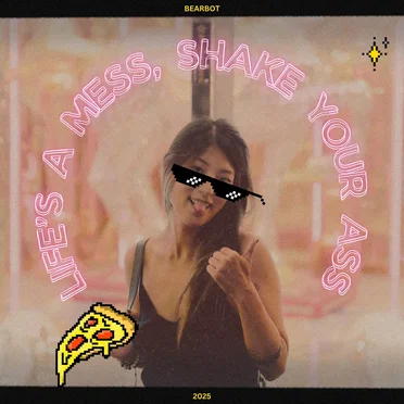 LIFE'S A MESS, SHAKE YOUR ASS