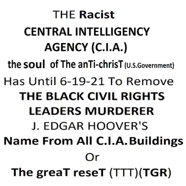 THE Racist U.S. CENTRAL INTELLIGENCE AGENCY, the soul of The Anti-chrisT (-TTT) (C.I.A.) Has Until 6-19-21 To Remove THE BLACK CIVIL RIGHTS LEADERS MURDERER J. EDGAR HOOVER'S Name From All C.I.A. Buildings Or The greaT reseT (TTT)(TGR)