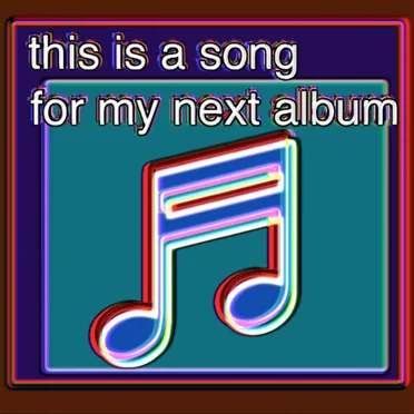 this is a song for my next album
