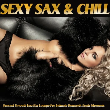 Sexy Sax & Chill - Sensual Smooth Jazz Bar Lounge for Intimate Romantic Erotic Moments by Various Artists - album cover