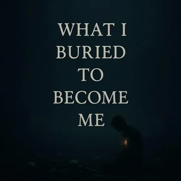 What I Buried to Become Me