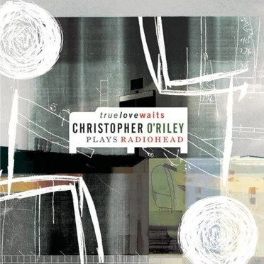 True Love Waits: Christopher O’Riley Plays Radiohead