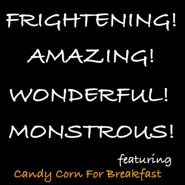 Frightening! Amazing! Wonderful! Monstrous!