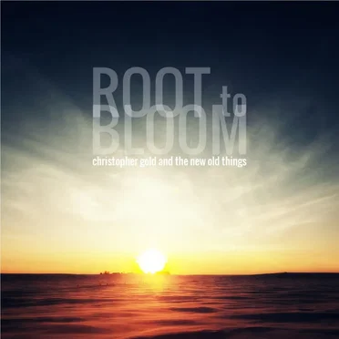 Root to Bloom by Christopher Gold and the New Old Things - album cover