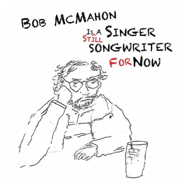 Bob McMahon Is Still a Singer Songwriter for Now by Bob McMahon - album cover